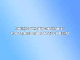 Зачем нас обманывают? Постановочные фото 20 века