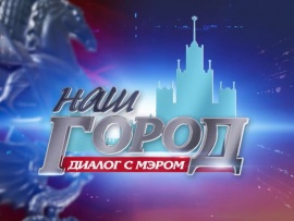 Наш город. Диалог с мэром Москвы С.С. Собяниным. Прямой эфир