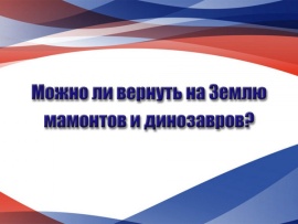 Можно ли вернуть на Землю мамонтов и динозавров?