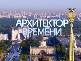 Архитектор времени. К 85-летию ВДНХ