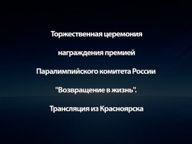 Торжественная церемония награждения премией Паралимпийского комитета России Возвращение в жизнь. Трансляция из Красноярска