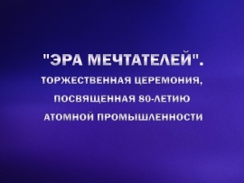 Эра мечтателей. Торжественная церемония, посвященная 80-летию атомной промышленности РФ