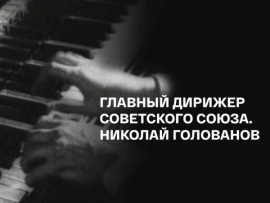 Николай Голованов. Главный дирижер Советского Союза