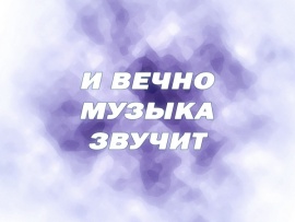 И вечно музыка звучит