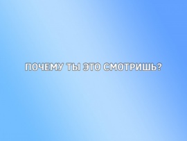 Почему ты это смотришь?