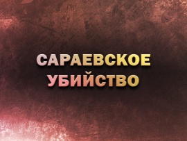 Сараевское убийство. К годовщине начала Первой мировой войны