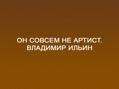 Он совсем не артист. Владимир Ильин