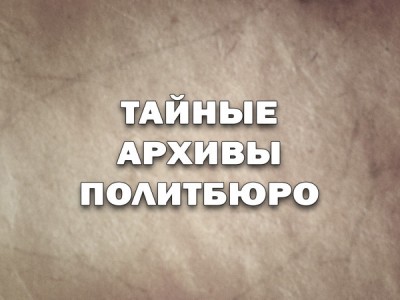 Тайные архивы Политбюро. Под грифом Секретно