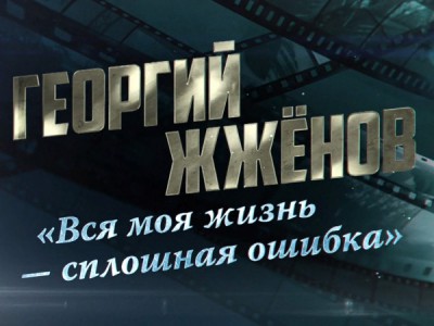 Георгий Жжёнов. Вся моя жизнь — сплошная ошибка