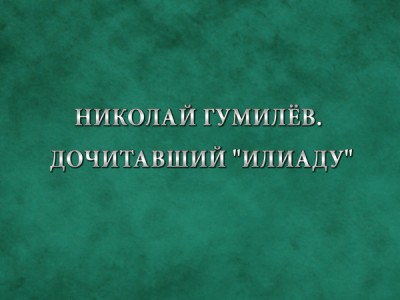 Премьера. Николай Гумилёв. Дочитавший Илиаду. К 140-летию со дня рождения поэта