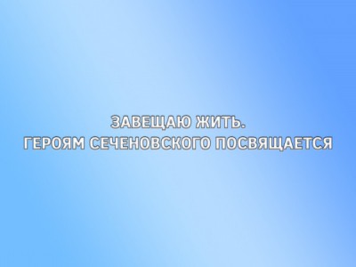 Завещаю жить. Героям Сеченовского посвящается