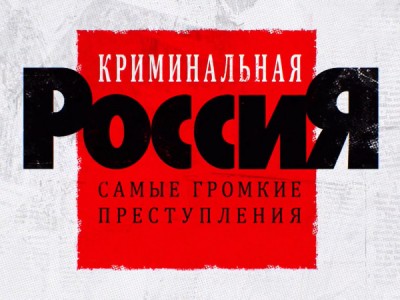 Криминальная Россия. Самые громкие преступления