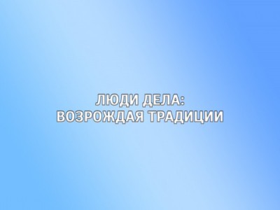 Люди дела: возрождая традиции