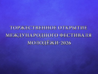 Торжественное открытие Международного фестиваля молодёжи-2026