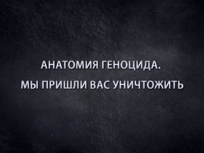 Анатомия геноцида. Мы пришли вас уничтожить