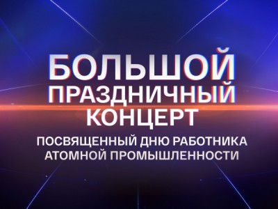 Большой праздничный концерт, посвящённый Дню работника атомной промышленности