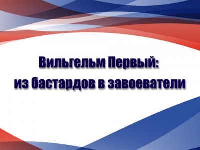 Вильгельм Первый: из бастардов в завоеватели