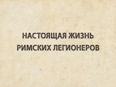 Настоящая жизнь римских легионеров