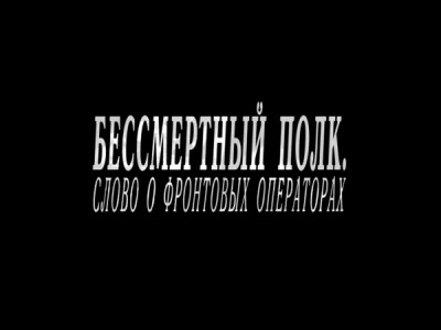 Бессмертный полк. Слово о фронтовых операторах
