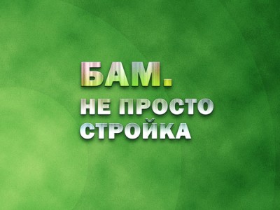 БАМ: Не просто стройка