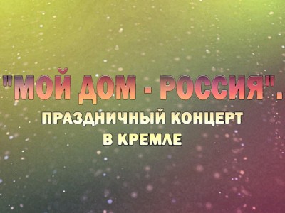 Премьера. Мой дом — Россия. Праздничный концерт в Кремле