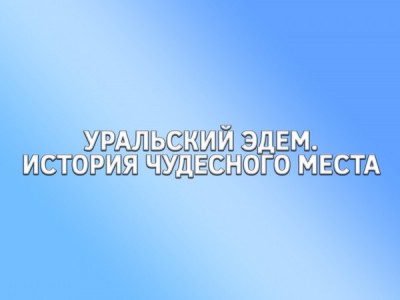 Уральский Эдем. История чудесного места