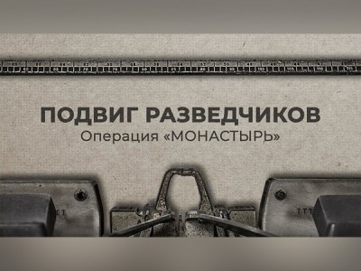 Подвиг разведчиков. Операция Монастырь