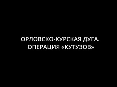 ВОВ.Орловско-Курская дуга. Операция Кутузов