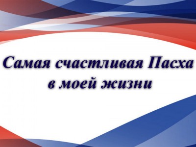 Самая счастливая Пасха в моей жизни