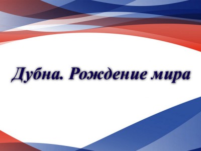 Дубна. Рождение мира