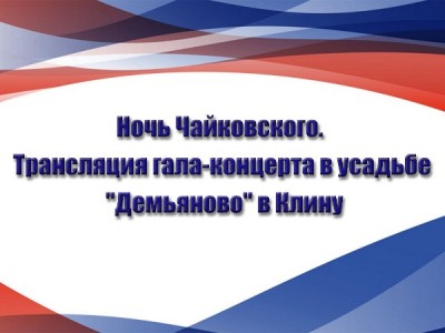 Ночь Чайковского. Трансляция гала-концерта в усадьбе Демьяново в Клину