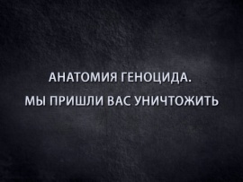 Анатомия геноцида. Мы пришли вас уничтожить