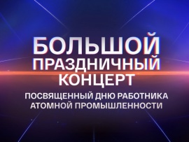 Большой праздничный концерт, посвящённый Дню работника атомной промышленности