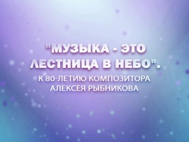 Премьера. Музыка - это лестница в небо. К 80-летию композитора Алексея Рыбникова