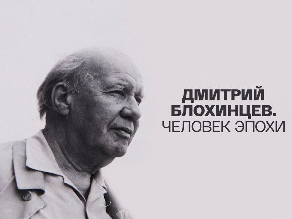 Дмитрий Блохинцев. Человек эпохи (2)