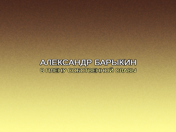 Александр Барыкин. В плену собственной славы