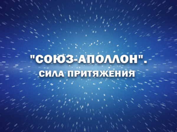 Премьера. Союз-Аполлон. Сила притяжения. К 50-летию первой международной космической экспедиции