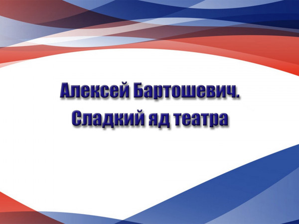 Алексей Бартошевич. Сладкий яд театра