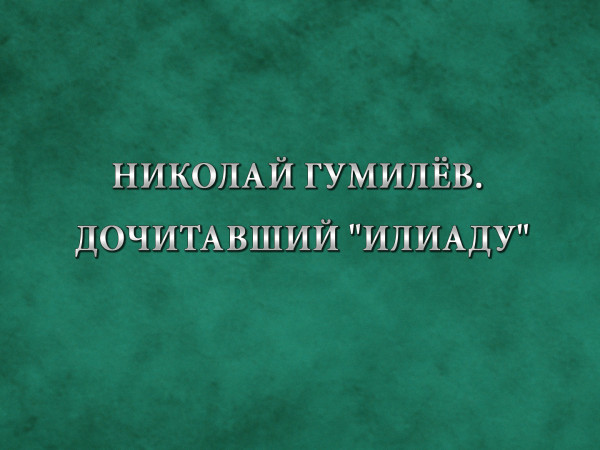 Премьера. Николай Гумилёв. Дочитавший Илиаду. К 140-летию со дня рождения поэта