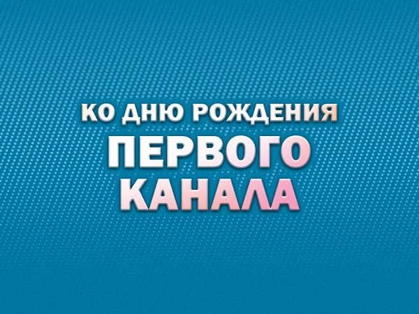 Премьера. Ко дню рождения Первого канала