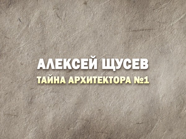 Премьера. Тайна архитектора №1. К 150-летию Алексея Щусева