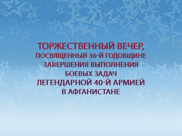 Торжественный вечер, посвященный 36-й годовщине завершения выполнения боевых задач легендарной 40-й армией в Афганистане