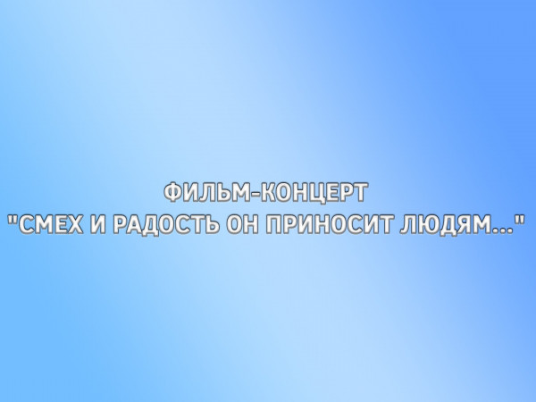 Фильм-концерт Смех и радость он приносит людям...