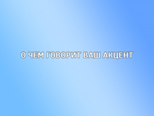О чем говорит ваш акцент