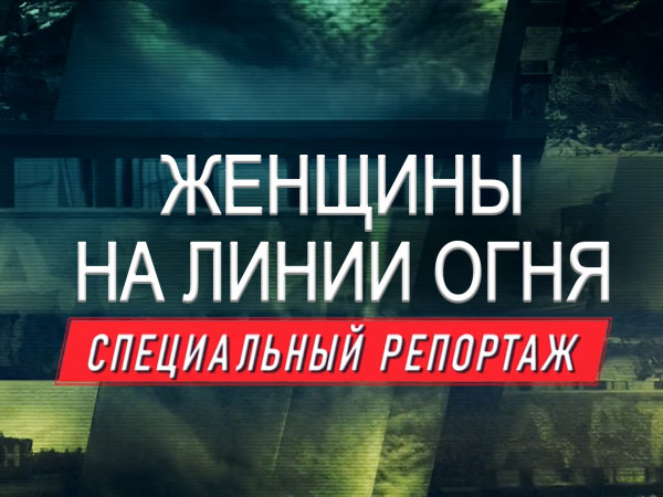 Премьера. Женщины на линии огня. Специальный репортаж