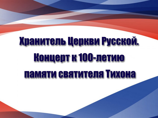 Хранитель Церкви Русской. Концерт к 100-летию памяти святителя Тихона, Патриарха Московского и всея России