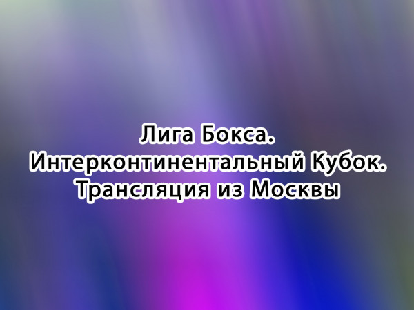 Лига Бокса. Интерконтинентальный Кубок. Финал. Прямой эфир из Москвы