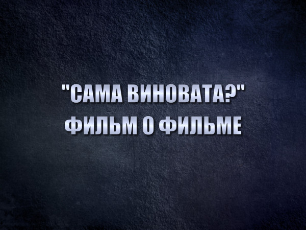 Сама виновата? Фильм о фильме
