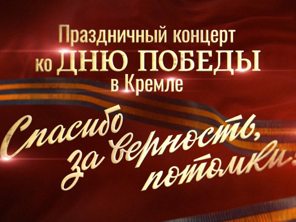 Праздничный концерт ко Дню Победы в Кремле Спасибо за верность, потомки!