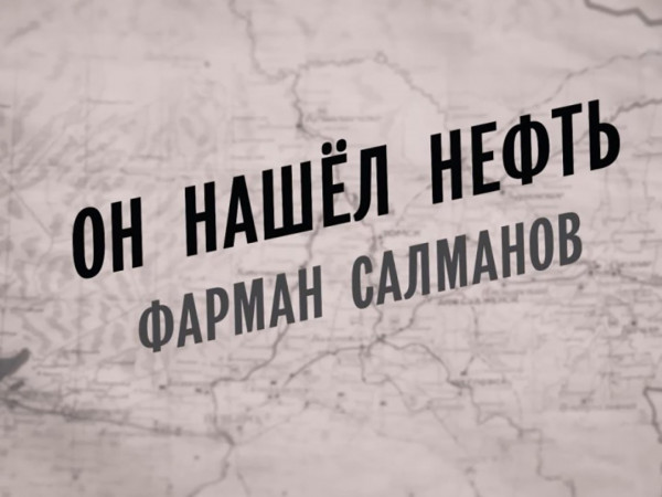 Он нашел нефть. Фарман Салманов